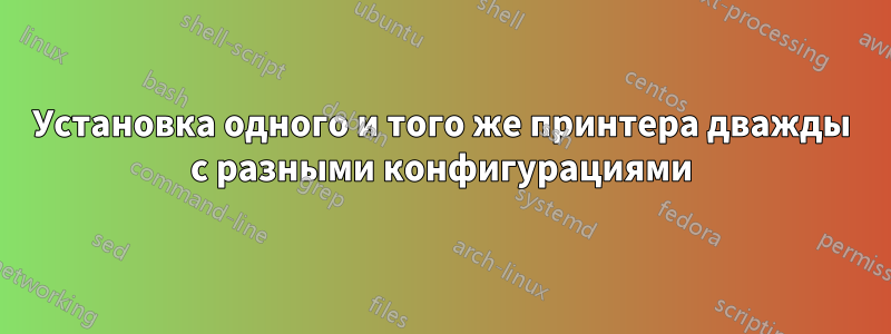 Установка одного и того же принтера дважды с разными конфигурациями