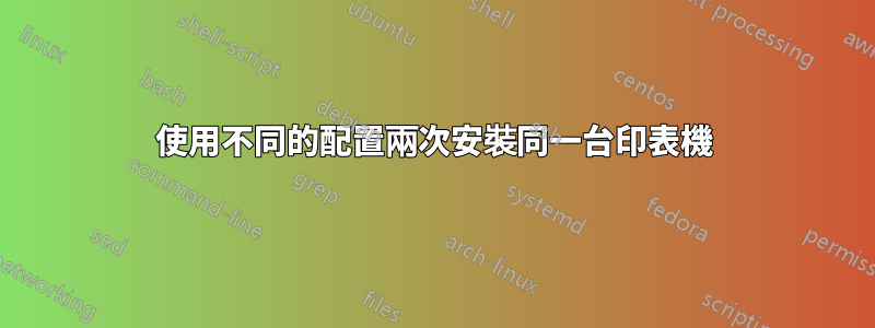 使用不同的配置兩次安裝同一台印表機