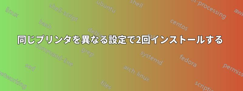 同じプリンタを異なる設定で2回インストールする