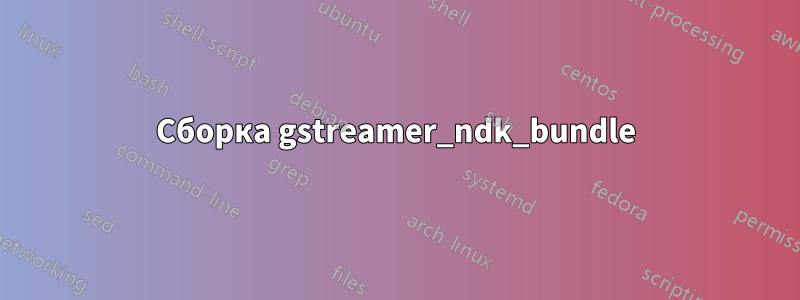 Сборка gstreamer_ndk_bundle