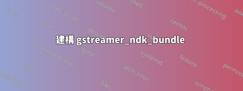 建構 gstreamer_ndk_bundle