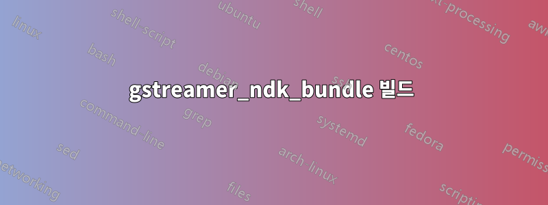 gstreamer_ndk_bundle 빌드