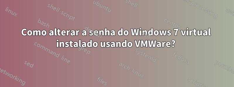 Como alterar a senha do Windows 7 virtual instalado usando VMWare?