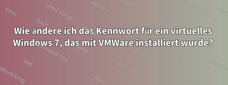 Wie ändere ich das Kennwort für ein virtuelles Windows 7, das mit VMWare installiert wurde?