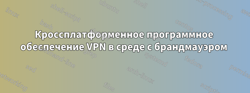 Кроссплатформенное программное обеспечение VPN в среде с брандмауэром