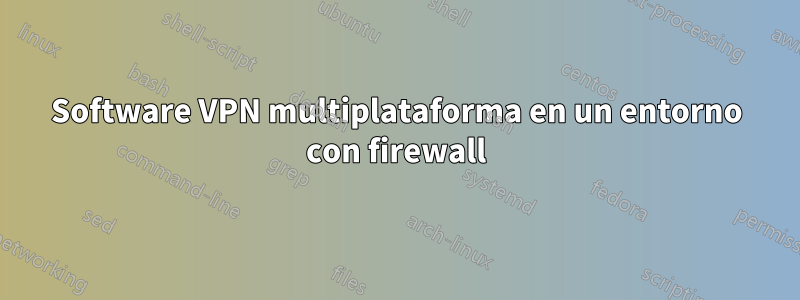 Software VPN multiplataforma en un entorno con firewall