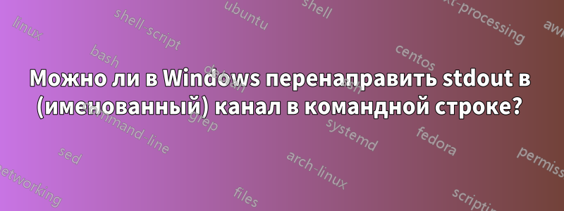 Можно ли в Windows перенаправить stdout в (именованный) канал в командной строке?