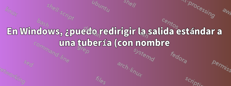 En Windows, ¿puedo redirigir la salida estándar a una tubería (con nombre) en la línea de comando?