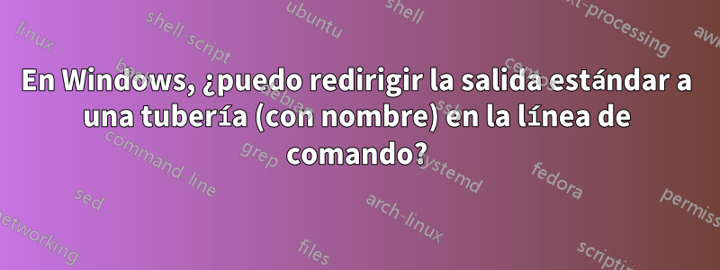 En Windows, ¿puedo redirigir la salida estándar a una tubería (con nombre) en la línea de comando?