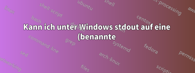 Kann ich unter Windows stdout auf eine (benannte) Pipe in der Befehlszeile umleiten?