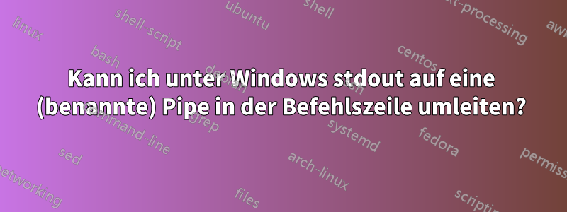 Kann ich unter Windows stdout auf eine (benannte) Pipe in der Befehlszeile umleiten?