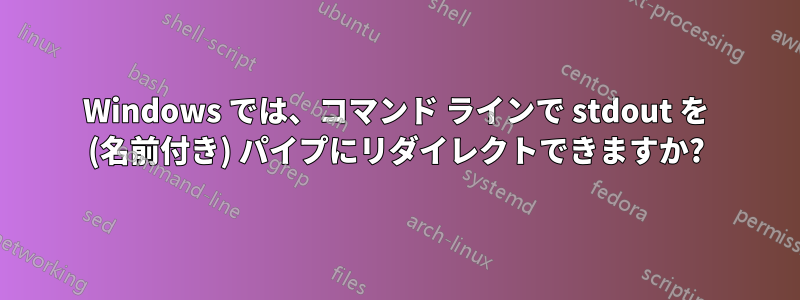 Windows では、コマンド ラインで stdout を (名前付き) パイプにリダイレクトできますか?