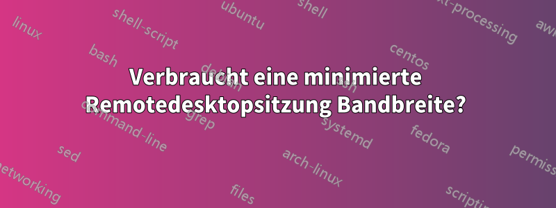 Verbraucht eine minimierte Remotedesktopsitzung Bandbreite?