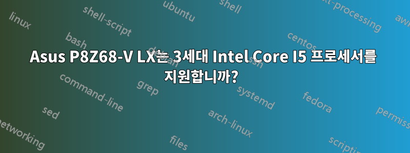 Asus P8Z68-V LX는 3세대 Intel Core I5 ​​프로세서를 지원합니까? 