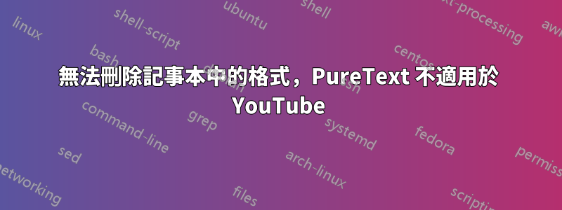 無法刪除記事本中的格式，PureText 不適用於 YouTube