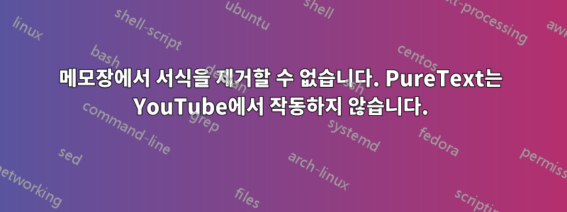 메모장에서 서식을 제거할 수 없습니다. PureText는 YouTube에서 작동하지 않습니다.