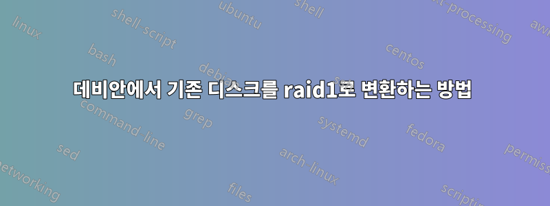 데비안에서 기존 디스크를 raid1로 변환하는 방법