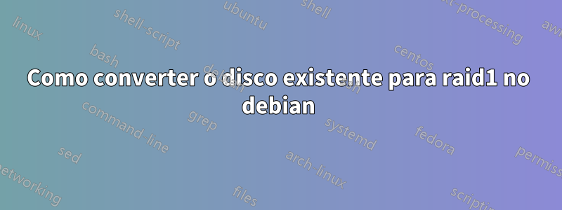 Como converter o disco existente para raid1 no debian