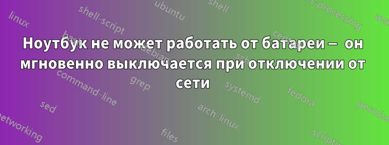 Ноутбук не может работать от батареи — он мгновенно выключается при отключении от сети