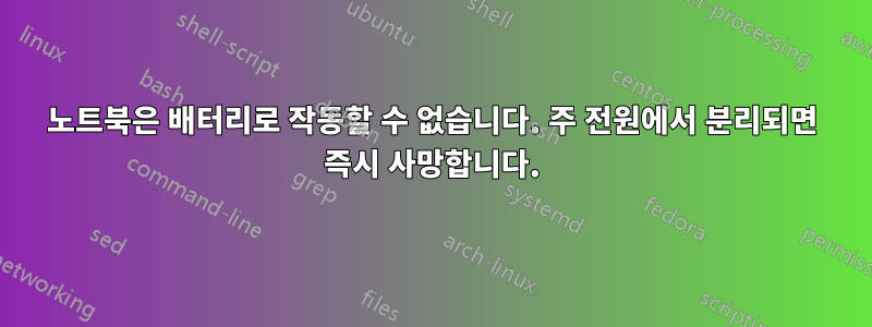 노트북은 배터리로 작동할 수 없습니다. 주 전원에서 분리되면 즉시 사망합니다.