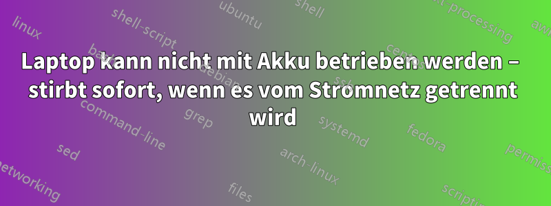 Laptop kann nicht mit Akku betrieben werden – stirbt sofort, wenn es vom Stromnetz getrennt wird