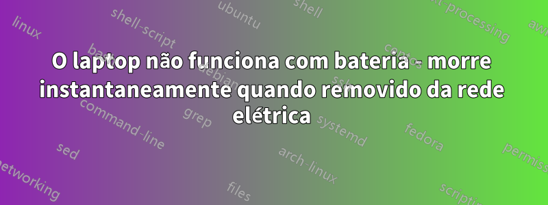 O laptop não funciona com bateria - morre instantaneamente quando removido da rede elétrica