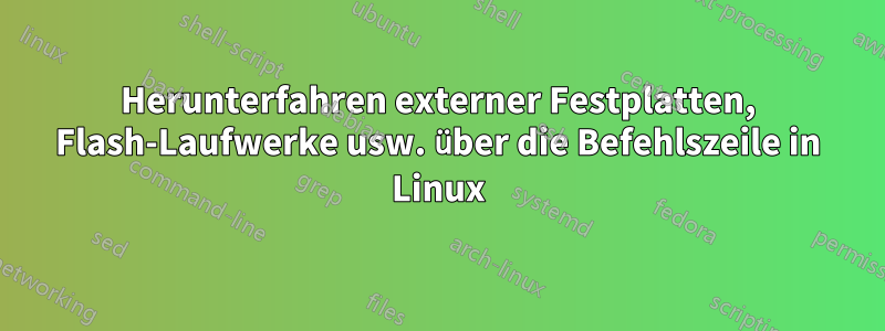 Herunterfahren externer Festplatten, Flash-Laufwerke usw. über die Befehlszeile in Linux