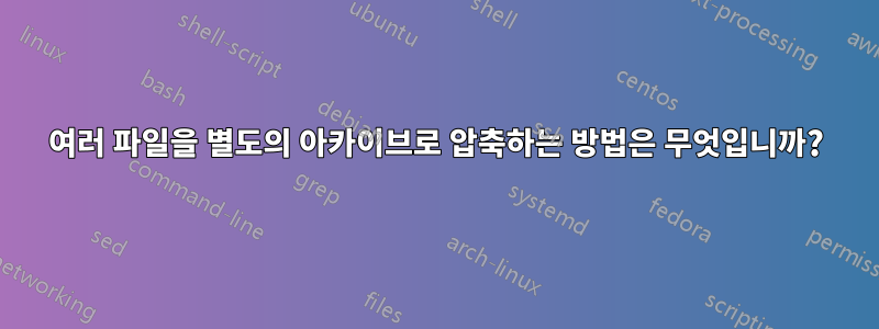 여러 파일을 별도의 아카이브로 압축하는 방법은 무엇입니까?