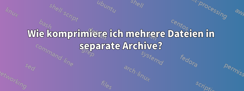 Wie komprimiere ich mehrere Dateien in separate Archive?