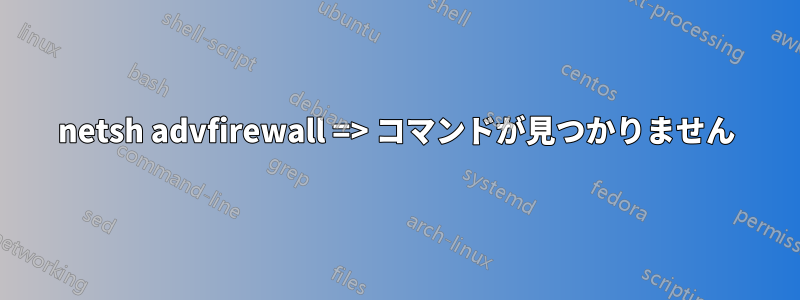 netsh advfirewall => コマンドが見つかりません