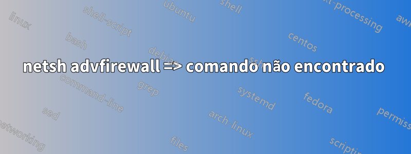 netsh advfirewall => comando não encontrado