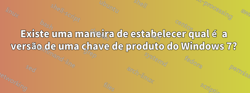 Existe uma maneira de estabelecer qual é a versão de uma chave de produto do Windows 7?