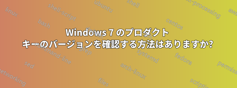 Windows 7 のプロダクト キーのバージョンを確認する方法はありますか?