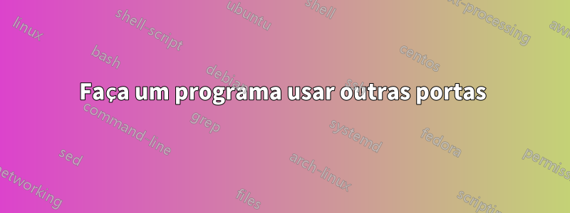 Faça um programa usar outras portas