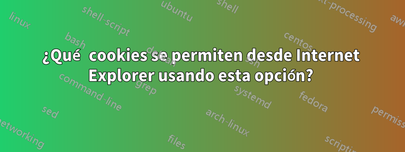 ¿Qué cookies se permiten desde Internet Explorer usando esta opción?