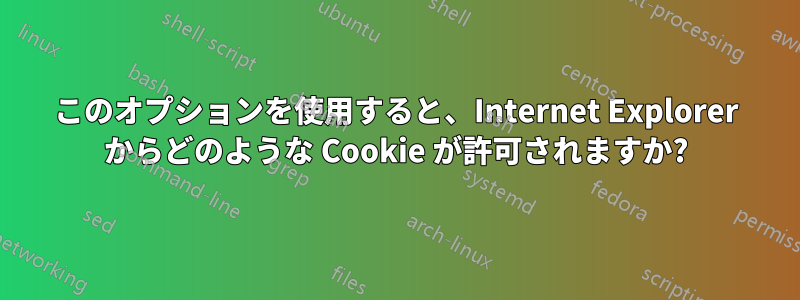 このオプションを使用すると、Internet Explorer からどのような Cookie が許可されますか?