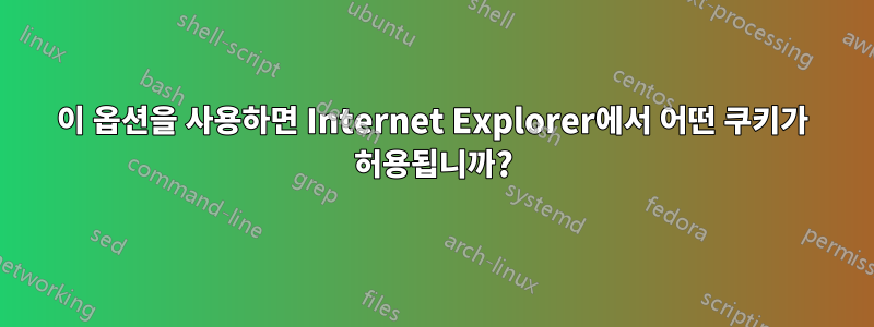 이 옵션을 사용하면 Internet Explorer에서 어떤 쿠키가 허용됩니까?