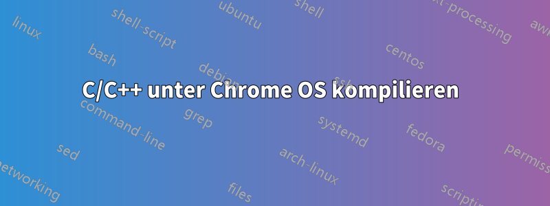 C/C++ unter Chrome OS kompilieren 