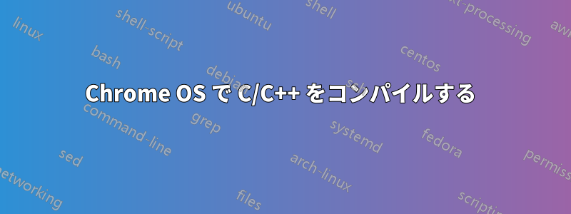 Chrome OS で C/C++ をコンパイルする 