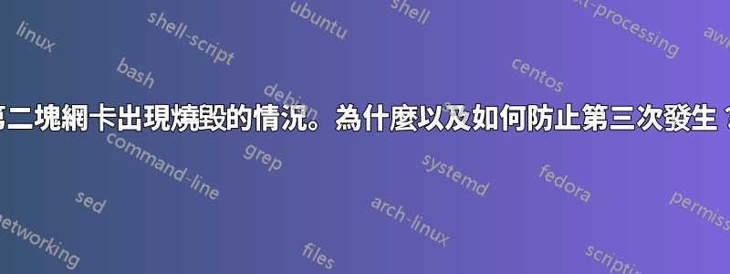 第二塊網卡出現燒毀的情況。為什麼以及如何防止第三次發生？