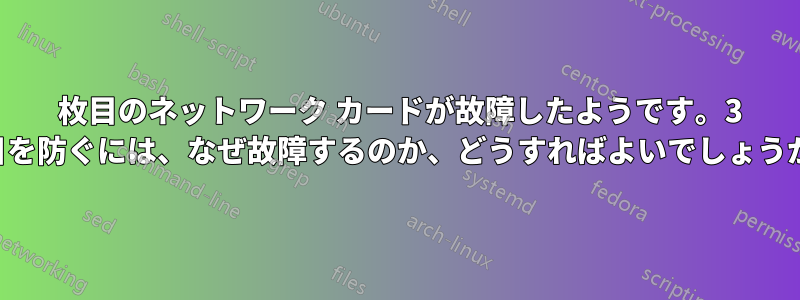 2 枚目のネットワーク カードが故障したようです。3 枚目を防ぐには、なぜ故障するのか、どうすればよいでしょうか。