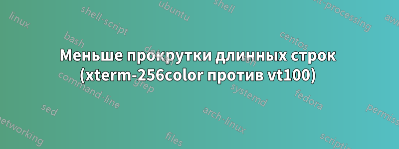 Меньше прокрутки длинных строк (xterm-256color против vt100)