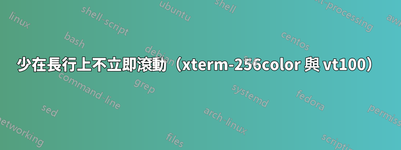 少在長行上不立即滾動（xterm-256color 與 vt100）