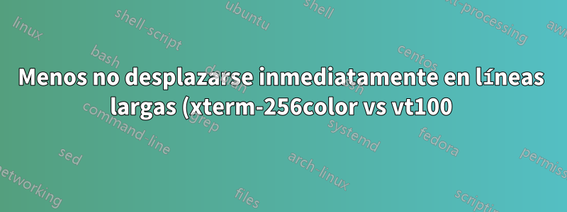 Menos no desplazarse inmediatamente en líneas largas (xterm-256color vs vt100)