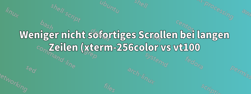 Weniger nicht sofortiges Scrollen bei langen Zeilen (xterm-256color vs vt100)