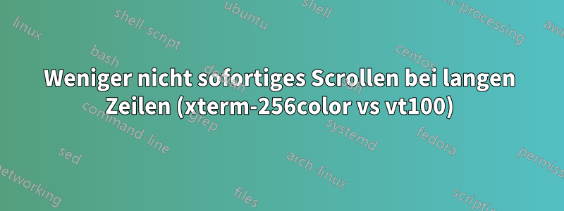 Weniger nicht sofortiges Scrollen bei langen Zeilen (xterm-256color vs vt100)