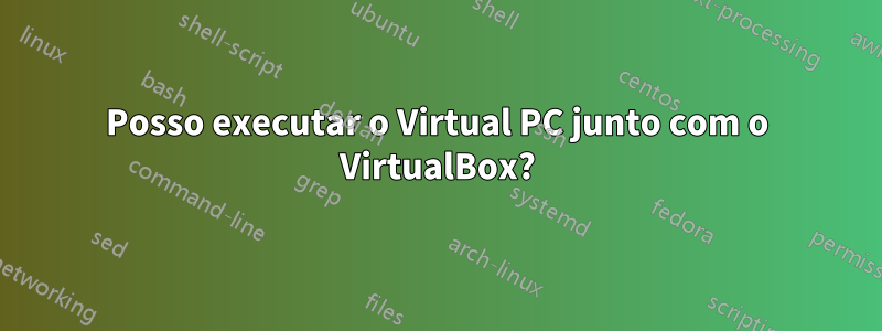 Posso executar o Virtual PC junto com o VirtualBox?