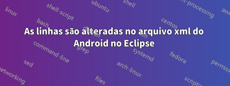 As linhas são alteradas no arquivo xml do Android no Eclipse