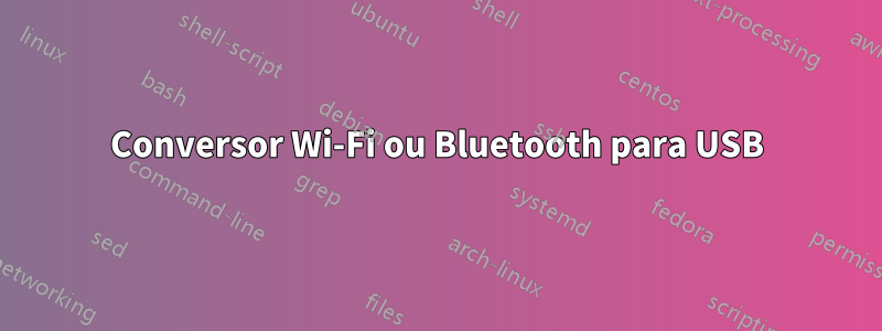 Conversor Wi-Fi ou Bluetooth para USB