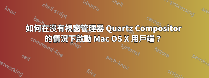 如何在沒有視窗管理器 Quartz Compositor 的情況下啟動 Mac OS X 用戶端？